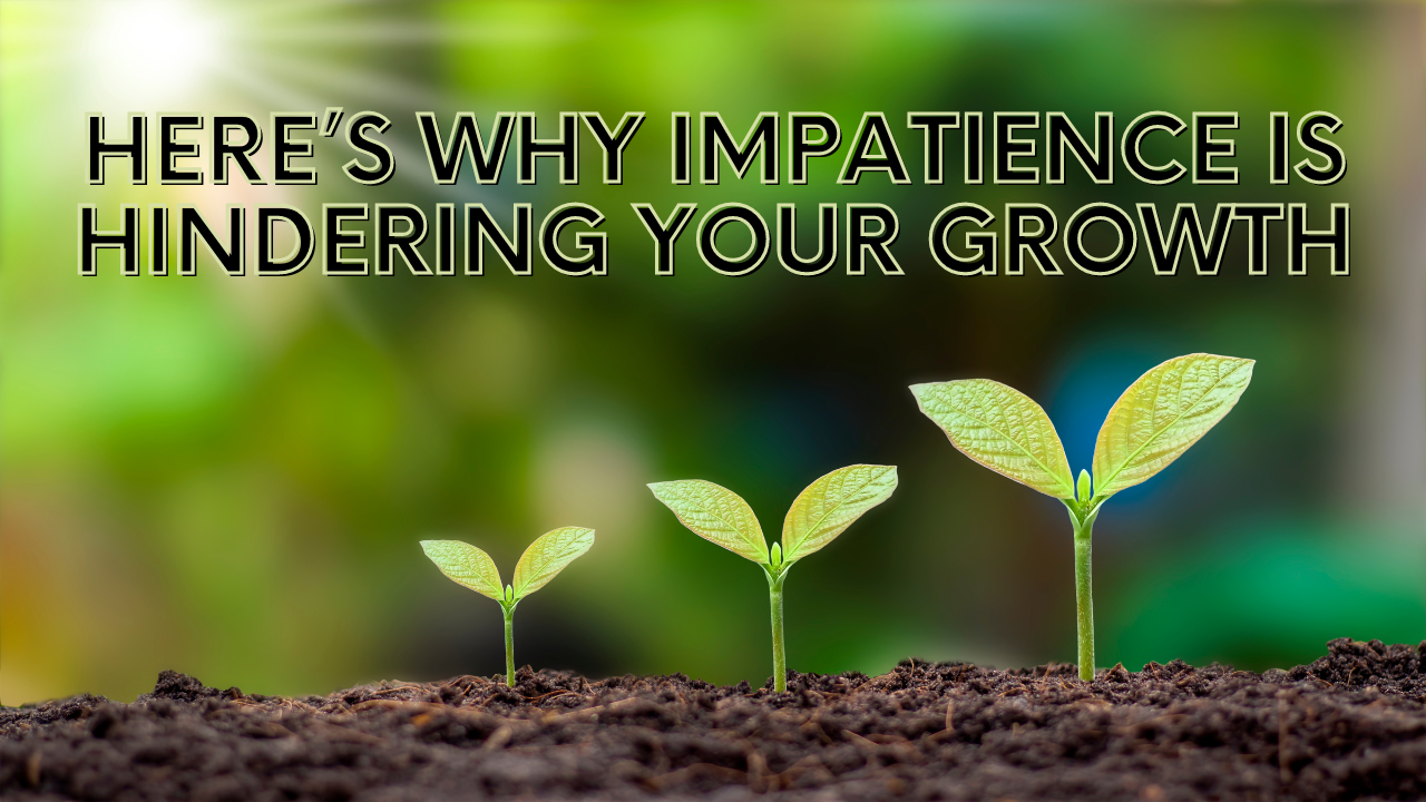 Here's why impatience is hindering your growth: